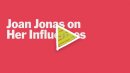 Joan Jonas on Her Influences